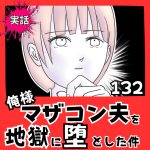 【実話】俺様マザコン夫を地獄に堕とした件【１３２】